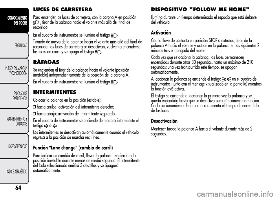 Alfa Romeo MiTo 2016  Manual del propietario (in Spanish) LUCES DE CARRETERA
Para encender las luces de carretera, con la corona A en posición
, tirar de la palanca hacia el volante más allá del final de
recorrido.
En el cuadro de instrumentos se ilumina 