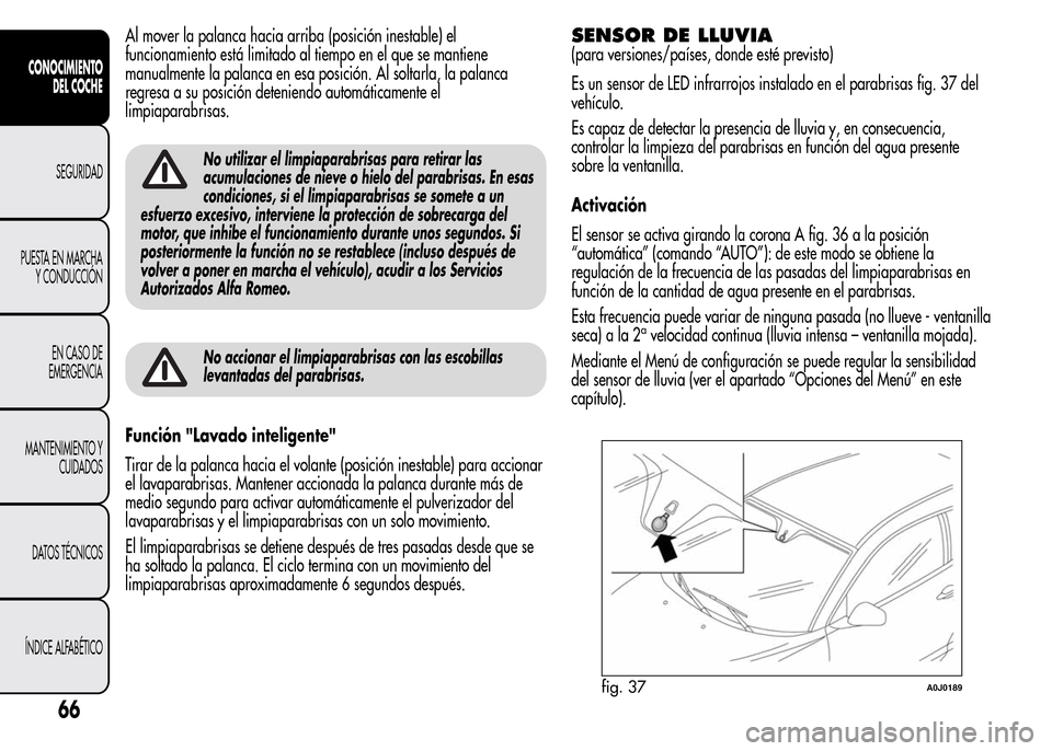 Alfa Romeo MiTo 2016  Manual del propietario (in Spanish) Al mover la palanca hacia arriba (posición inestable) el
funcionamiento está limitado al tiempo en el que se mantiene
manualmente la palanca en esa posición. Al soltarla, la palanca
regresa a su po