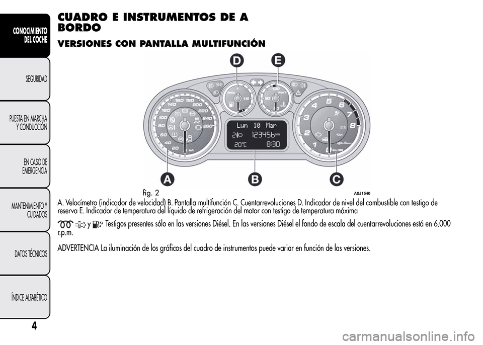 Alfa Romeo MiTo 2016  Manual del propietario (in Spanish) CUADRO E INSTRUMENTOS DE A
BORDO
VERSIONES CON PANTALLA MULTIFUNCIÓN
A. Velocímetro (indicador de velocidad) B. Pantalla multifunción C. Cuentarrevoluciones D. Indicador de nivel del combustible co