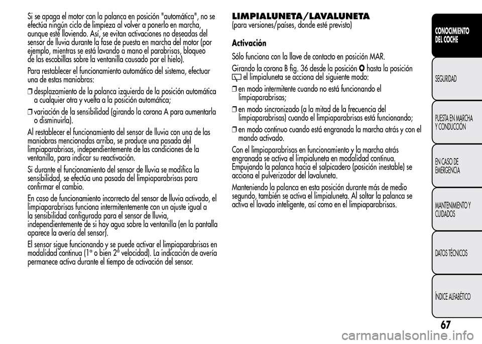 Alfa Romeo MiTo 2016 Manual del propietario (in Spanish) Si se apaga el motor con la palanca en posición "automática", no se
efectúa ningún ciclo de limpieza al volver a ponerlo en marcha,
aunque esté lloviendo. Así, se evitan activaciones no deseadas Alfa Romeo MiTo 2016 Manual del propietario (in Spanish) Si se apaga el motor con la palanca en posición "automática", no se
efectúa ningún ciclo de limpieza al volver a ponerlo en marcha,
aunque esté lloviendo. Así, se evitan activaciones no deseadas