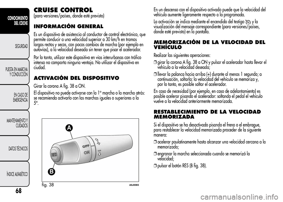 Alfa Romeo MiTo 2016 Manual del propietario (in Spanish) CRUISE CONTROL
(para versiones/países, donde esté previsto)
INFORMACIÓN GENERAL
Es un dispositivo de asistencia al conductor de control electrónico, que
permite conducir a una velocidad superior a Alfa Romeo MiTo 2016 Manual del propietario (in Spanish) CRUISE CONTROL
(para versiones/países, donde esté previsto)
INFORMACIÓN GENERAL
Es un dispositivo de asistencia al conductor de control electrónico, que
permite conducir a una velocidad superior a