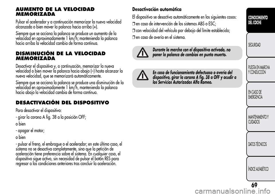 Alfa Romeo MiTo 2016 Manual del propietario (in Spanish) AUMENTO DE LA VELOCIDAD
MEMORIZADA
Pulsar el acelerador y a continuación memorizar la nueva velocidad
alcanzada o bien mover la palanca hacia arriba (+).
Siempre que se acciona la palanca se produce Alfa Romeo MiTo 2016 Manual del propietario (in Spanish) AUMENTO DE LA VELOCIDAD
MEMORIZADA
Pulsar el acelerador y a continuación memorizar la nueva velocidad
alcanzada o bien mover la palanca hacia arriba (+).
Siempre que se acciona la palanca se produce