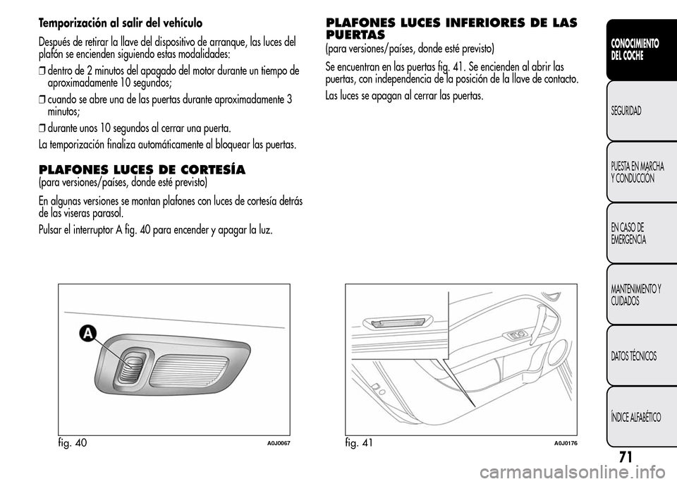 Alfa Romeo MiTo 2016 Manual del propietario (in Spanish) Temporización al salir del vehículo
Después de retirar la llave del dispositivo de arranque, las luces del
plafón se encienden siguiendo estas modalidades:
❒dentro de 2 minutos del apagado del m Alfa Romeo MiTo 2016 Manual del propietario (in Spanish) Temporización al salir del vehículo
Después de retirar la llave del dispositivo de arranque, las luces del
plafón se encienden siguiendo estas modalidades:
❒dentro de 2 minutos del apagado del m