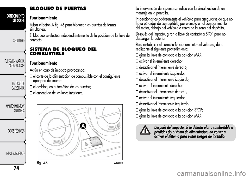 Alfa Romeo MiTo 2016 Manual del propietario (in Spanish) BLOQUEO DE PUERTAS
Funcionamiento
Pulsar el botón A fig. 46 para bloquear las puertas de forma
simultánea.
El bloqueo se efectúa independientemente de la posición de la llave de
contacto.
SISTEMA Alfa Romeo MiTo 2016 Manual del propietario (in Spanish) BLOQUEO DE PUERTAS
Funcionamiento
Pulsar el botón A fig. 46 para bloquear las puertas de forma
simultánea.
El bloqueo se efectúa independientemente de la posición de la llave de
contacto.
SISTEMA