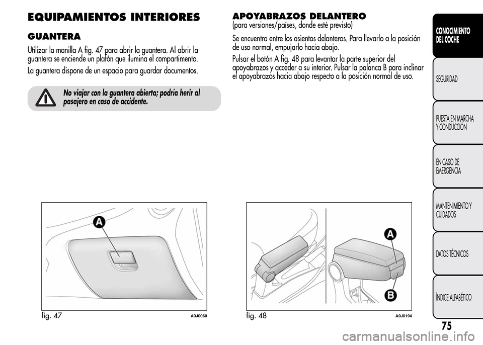 Alfa Romeo MiTo 2016 Manual del propietario (in Spanish) EQUIPAMIENTOS INTERIORES
GUANTERA
Utilizar la manilla A fig. 47 para abrir la guantera. Al abrir la
guantera se enciende un plafón que ilumina el compartimento.
La guantera dispone de un espacio para Alfa Romeo MiTo 2016 Manual del propietario (in Spanish) EQUIPAMIENTOS INTERIORES
GUANTERA
Utilizar la manilla A fig. 47 para abrir la guantera. Al abrir la
guantera se enciende un plafón que ilumina el compartimento.
La guantera dispone de un espacio para