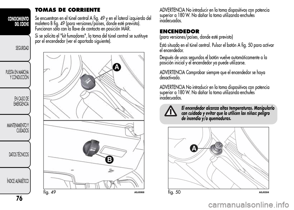 Alfa Romeo MiTo 2016 Manual del propietario (in Spanish) TOMAS DE CORRIENTE
Se encuentran en el túnel central A fig. 49 y en el lateral izquierdo del
maletero B fig. 49 (para versiones/países, donde esté previsto).
Funcionan sólo con la llave de contact Alfa Romeo MiTo 2016 Manual del propietario (in Spanish) TOMAS DE CORRIENTE
Se encuentran en el túnel central A fig. 49 y en el lateral izquierdo del
maletero B fig. 49 (para versiones/países, donde esté previsto).
Funcionan sólo con la llave de contact