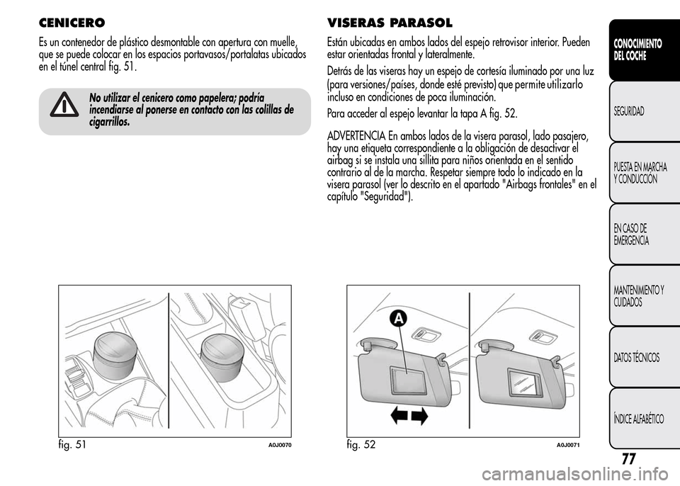 Alfa Romeo MiTo 2016  Manual del propietario (in Spanish) CENICERO
Es un contenedor de plástico desmontable con apertura con muelle,
que se puede colocar en los espacios portavasos/portalatas ubicados
en el túnel central fig. 51.
No utilizar el cenicero co