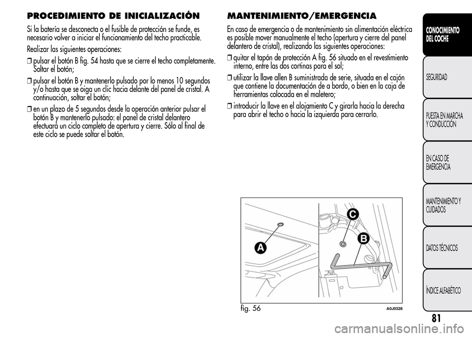 Alfa Romeo MiTo 2016 Manual del propietario (in Spanish) PROCEDIMIENTO DE INICIALIZACIÓN
Si la batería se desconecta o el fusible de protección se funde, es
necesario volver a iniciar el funcionamiento del techo practicable.
Realizar las siguientes opera Alfa Romeo MiTo 2016 Manual del propietario (in Spanish) PROCEDIMIENTO DE INICIALIZACIÓN
Si la batería se desconecta o el fusible de protección se funde, es
necesario volver a iniciar el funcionamiento del techo practicable.
Realizar las siguientes opera