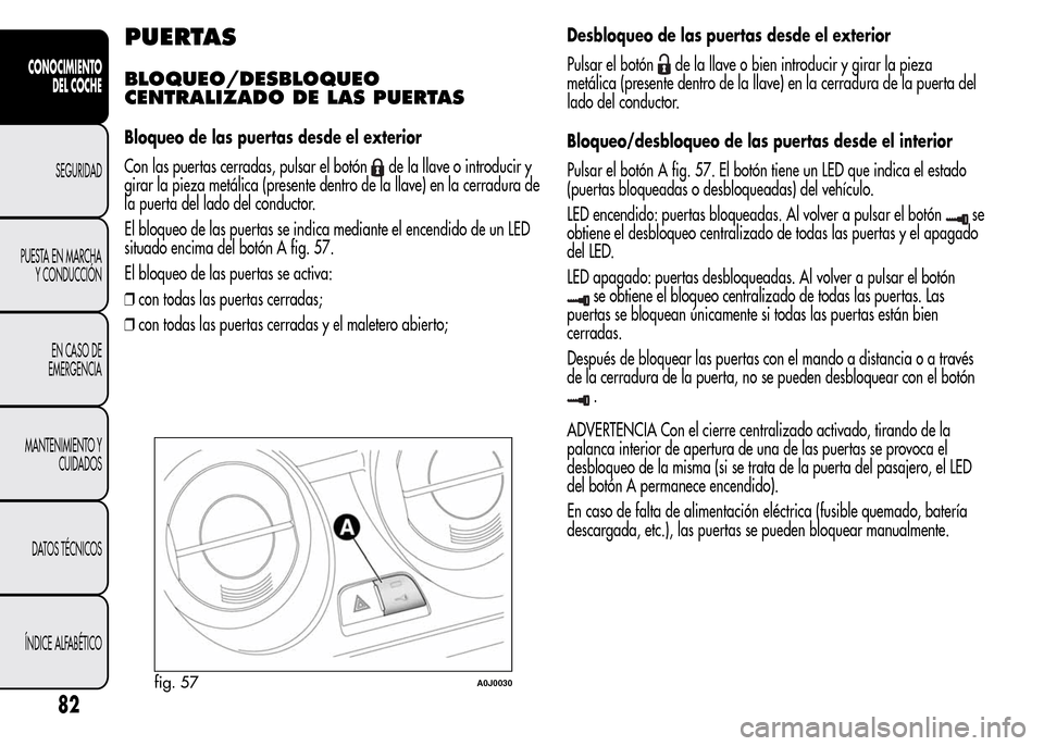 Alfa Romeo MiTo 2016 Manual del propietario (in Spanish) PUERTAS
BLOQUEO/DESBLOQUEO
CENTRALIZADO DE LAS PUERTAS
Bloqueo de las puertas desde el exterior
Con las puertas cerradas, pulsar el botón
de la llave o introducir y
girar la pieza metálica (presente Alfa Romeo MiTo 2016 Manual del propietario (in Spanish) PUERTAS
BLOQUEO/DESBLOQUEO
CENTRALIZADO DE LAS PUERTAS
Bloqueo de las puertas desde el exterior
Con las puertas cerradas, pulsar el botón
de la llave o introducir y
girar la pieza metálica (presente
