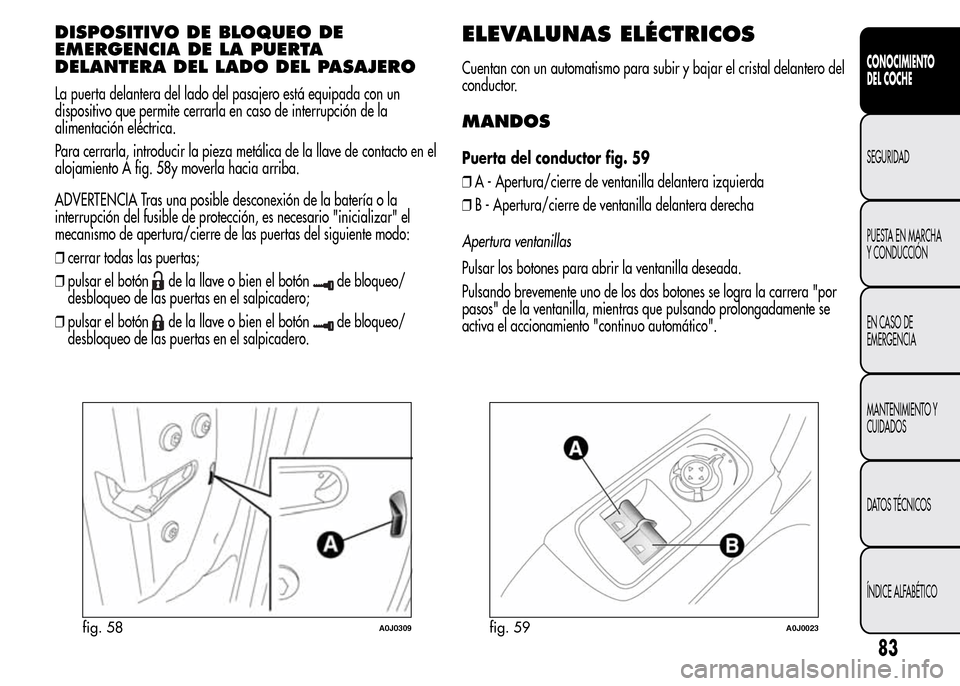Alfa Romeo MiTo 2016 Manual del propietario (in Spanish) DISPOSITIVO DE BLOQUEO DE
EMERGENCIA DE LA PUERTA
DELANTERA DEL LADO DEL PASAJERO
La puerta delantera del lado del pasajero está equipada con un
dispositivo que permite cerrarla en caso de interrupci Alfa Romeo MiTo 2016 Manual del propietario (in Spanish) DISPOSITIVO DE BLOQUEO DE
EMERGENCIA DE LA PUERTA
DELANTERA DEL LADO DEL PASAJERO
La puerta delantera del lado del pasajero está equipada con un
dispositivo que permite cerrarla en caso de interrupci