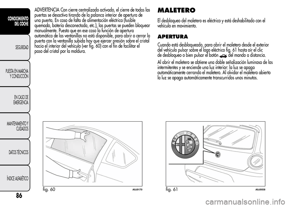 Alfa Romeo MiTo 2016 Manual del propietario (in Spanish) ADVERTENCIA Con cierre centralizado activado, el cierre de todas las
puertas se desactiva tirando de la palanca interior de apertura de
una puerta. En caso de falta de alimentación eléctrica (fusibl Alfa Romeo MiTo 2016 Manual del propietario (in Spanish) ADVERTENCIA Con cierre centralizado activado, el cierre de todas las
puertas se desactiva tirando de la palanca interior de apertura de
una puerta. En caso de falta de alimentación eléctrica (fusibl