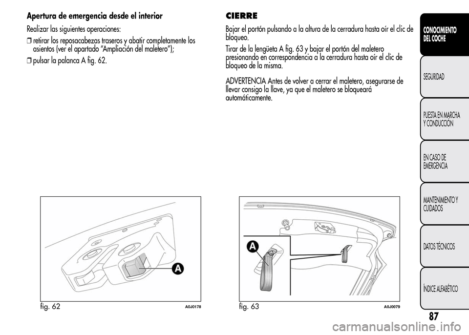 Alfa Romeo MiTo 2016  Manual del propietario (in Spanish) Apertura de emergencia desde el interior
Realizar las siguientes operaciones:
❒retirar los reposacabezas traseros y abatir completamente los
asientos (ver el apartado “Ampliación del maletero”)