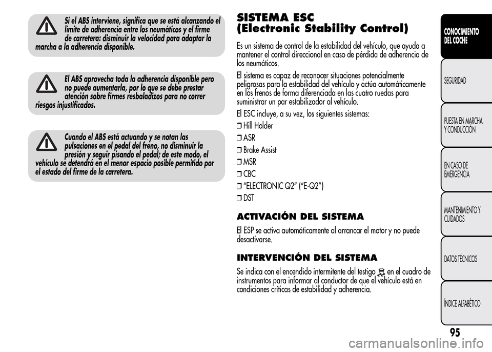 Alfa Romeo MiTo 2016  Manual del propietario (in Spanish) Si el ABS interviene, significa que se está alcanzando el
límite de adherencia entre los neumáticos y el firme
de carretera: disminuir la velocidad para adaptar la
marcha a la adherencia disponible
