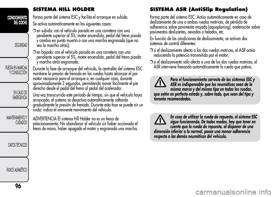 Alfa Romeo MiTo 2016  Manual del propietario (in Spanish) SISTEMA HILL HOLDER
Forma parte del sistema ESC y facilita el arranque en subida.
Se activa automáticamente en los siguientes casos:
❒en subida: con el vehículo parado en una carretera con una
pen
