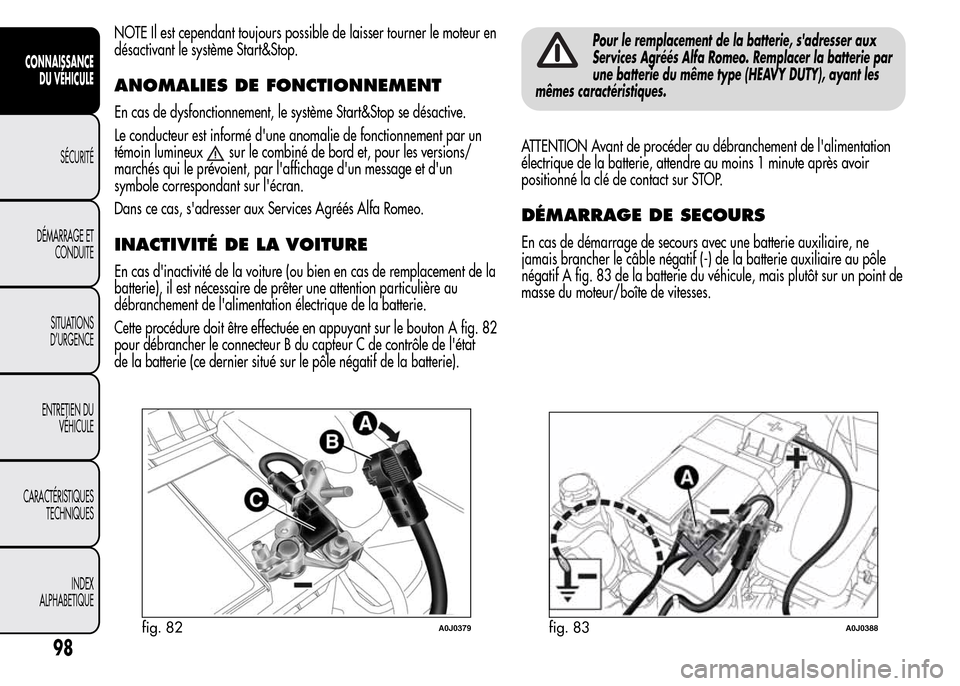 Alfa Romeo MiTo 2016  Manuel du propriétaire (in French) NOTE Il est cependant toujours possible de laisser tourner le moteur en
désactivant le système Start&Stop.
ANOMALIES DE FONCTIONNEMENT
En cas de dysfonctionnement, le système Start&Stop se désacti