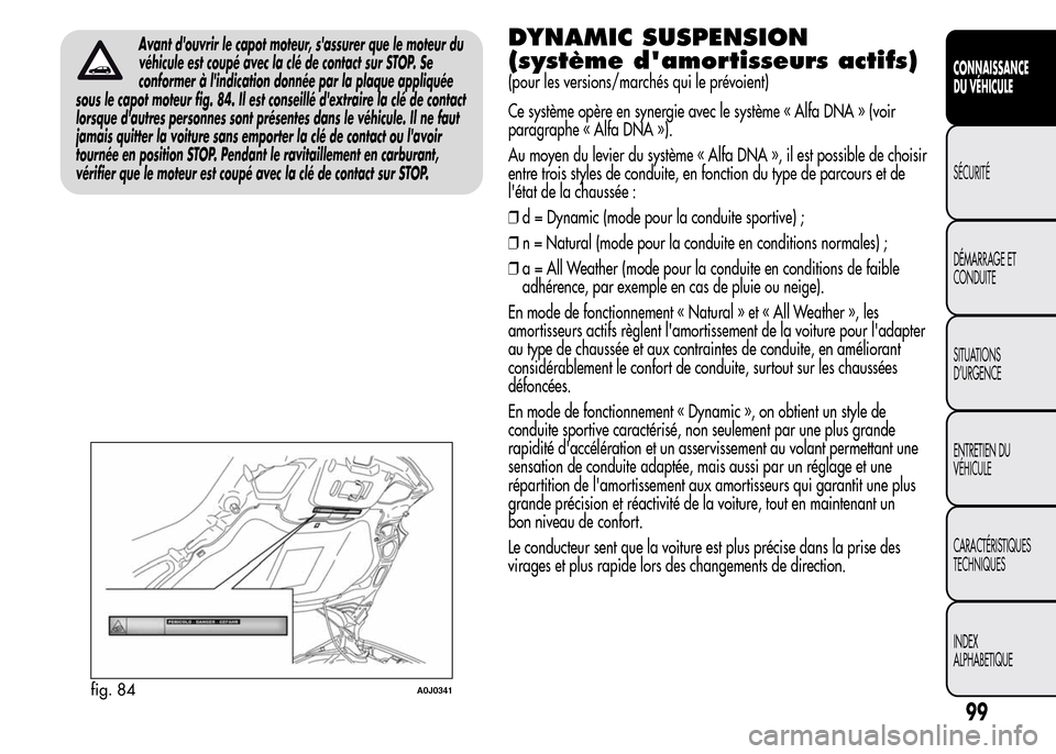 Alfa Romeo MiTo 2016 Manuel du propriétaire (in French) Avant douvrir le capot moteur, sassurer que le moteur du
véhicule est coupé avec la clé de contact sur STOP. Se
conformer à lindication donnée par la plaque appliquée
sous le capot moteur fig Alfa Romeo MiTo 2016 Manuel du propriétaire (in French) Avant douvrir le capot moteur, sassurer que le moteur du
véhicule est coupé avec la clé de contact sur STOP. Se
conformer à lindication donnée par la plaque appliquée
sous le capot moteur fig