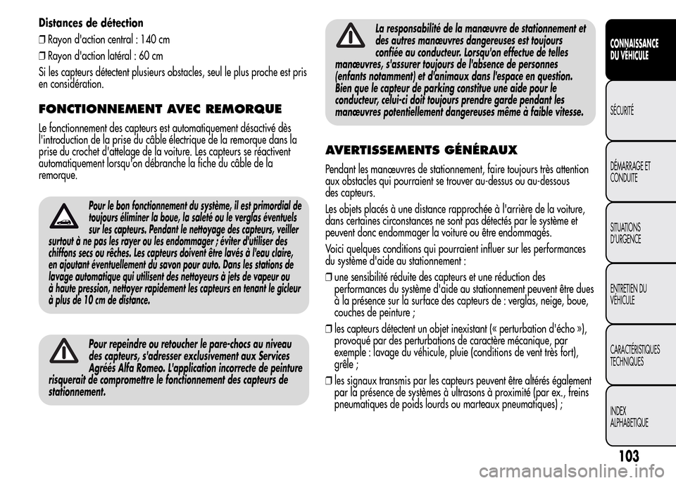 Alfa Romeo MiTo 2016  Manuel du propriétaire (in French) Distances de détection
❒Rayon daction central : 140 cm
❒Rayon daction latéral : 60 cm
Si les capteurs détectent plusieurs obstacles, seul le plus proche est pris
en considération.
FONCTIONNE
