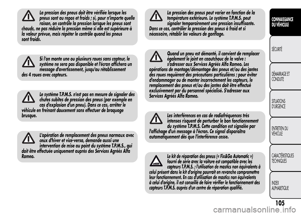 Alfa Romeo MiTo 2016  Manuel du propriétaire (in French) La pression des pneus doit être vérifiée lorsque les
pneus sont au repos et froids ; si, pour nimporte quelle
raison, on contrôle la pression lorsque les pneus sont
chauds, ne pas réduire la pre