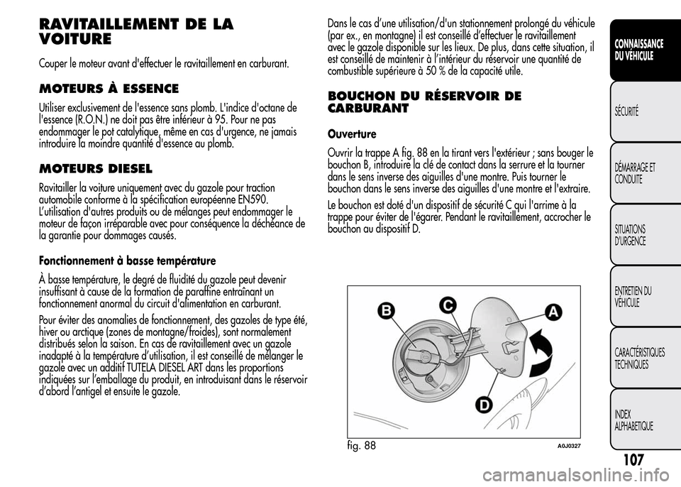 Alfa Romeo MiTo 2016  Manuel du propriétaire (in French) RAVITAILLEMENT DE LA
VOITURE
Couper le moteur avant deffectuer le ravitaillement en carburant.
MOTEURS À ESSENCE
Utiliser exclusivement de lessence sans plomb. Lindice doctane de
lessence (R.O.N