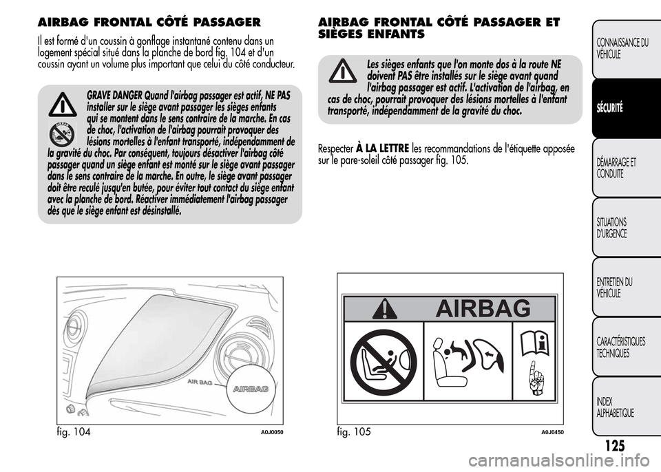 Alfa Romeo MiTo 2016 Manuel du propriétaire (in French) AIRBAG FRONTAL CÔTÉ PASSAGER
Il est formé dun coussin à gonflage instantané contenu dans un
logement spécial situé dans la planche de bord fig. 104 et dun
coussin ayant un volume plus importa Alfa Romeo MiTo 2016 Manuel du propriétaire (in French) AIRBAG FRONTAL CÔTÉ PASSAGER
Il est formé dun coussin à gonflage instantané contenu dans un
logement spécial situé dans la planche de bord fig. 104 et dun
coussin ayant un volume plus importa