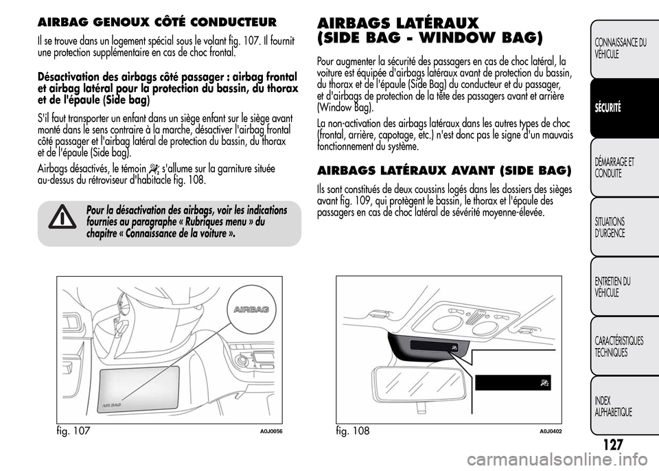 Alfa Romeo MiTo 2016 Manuel du propriétaire (in French) AIRBAG GENOUX CÔTÉ CONDUCTEUR
Il se trouve dans un logement spécial sous le volant fig. 107. Il fournit
une protection supplémentaire en cas de choc frontal.
Désactivation des airbags côté pass Alfa Romeo MiTo 2016 Manuel du propriétaire (in French) AIRBAG GENOUX CÔTÉ CONDUCTEUR
Il se trouve dans un logement spécial sous le volant fig. 107. Il fournit
une protection supplémentaire en cas de choc frontal.
Désactivation des airbags côté pass