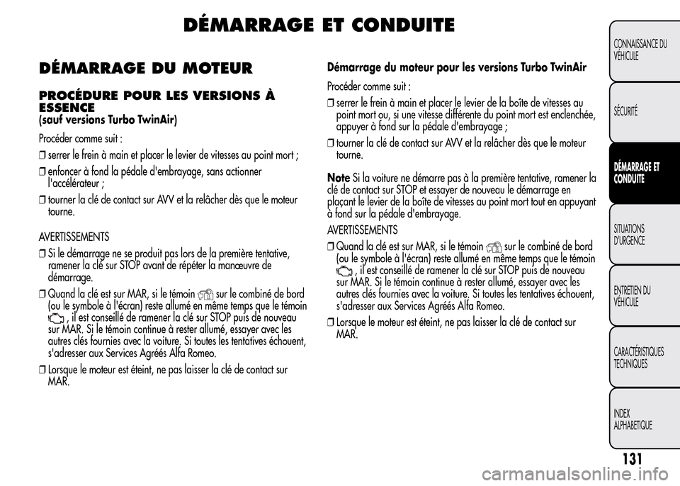 Alfa Romeo MiTo 2016 Manuel du propriétaire (in French) DÉMARRAGE ET CONDUITE
DÉMARRAGE DU MOTEUR
PROCÉDURE POUR LES VERSIONS À
ESSENCE
(sauf versions Turbo TwinAir)
Procéder comme suit :
❒serrer le frein à main et placer le levier de vitesses au p Alfa Romeo MiTo 2016 Manuel du propriétaire (in French) DÉMARRAGE ET CONDUITE
DÉMARRAGE DU MOTEUR
PROCÉDURE POUR LES VERSIONS À
ESSENCE
(sauf versions Turbo TwinAir)
Procéder comme suit :
❒serrer le frein à main et placer le levier de vitesses au p