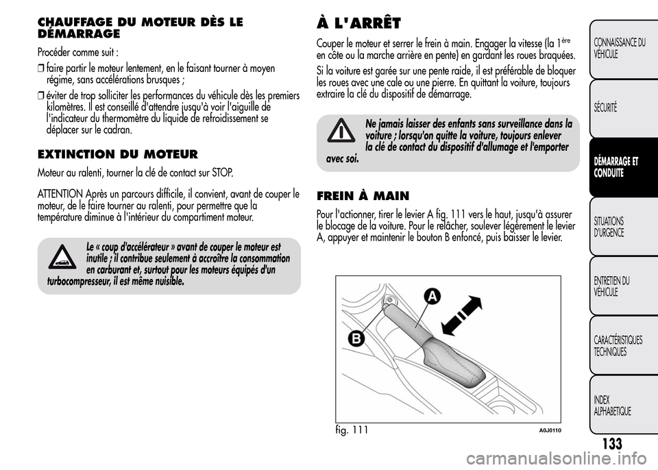 Alfa Romeo MiTo 2016 Manuel du propriétaire (in French) CHAUFFAGE DU MOTEUR DÈS LE
DÉMARRAGE
Procéder comme suit :
❒faire partir le moteur lentement, en le faisant tourner à moyen
régime, sans accélérations brusques ;
❒éviter de trop solliciter Alfa Romeo MiTo 2016 Manuel du propriétaire (in French) CHAUFFAGE DU MOTEUR DÈS LE
DÉMARRAGE
Procéder comme suit :
❒faire partir le moteur lentement, en le faisant tourner à moyen
régime, sans accélérations brusques ;
❒éviter de trop solliciter
