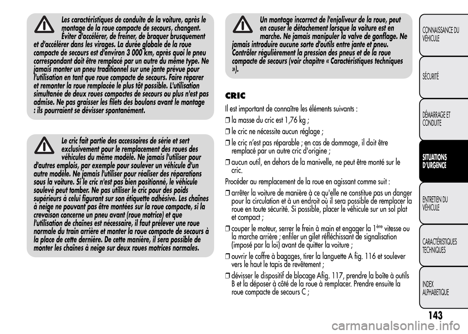 Alfa Romeo MiTo 2016  Manuel du propriétaire (in French) Les caractéristiques de conduite de la voiture, après le
montage de la roue compacte de secours, changent.
Éviter daccélérer, de freiner, de braquer brusquement
et daccélérer dans les virages
