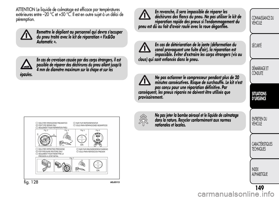 Alfa Romeo MiTo 2016  Manuel du propriétaire (in French) ATTENTION Le liquide de colmatage est efficace par températures
extérieures entre –20 °C et +50 °C. Il est en outre sujet à un délai de
péremption.
Remettre le dépliant au personnel qui devr