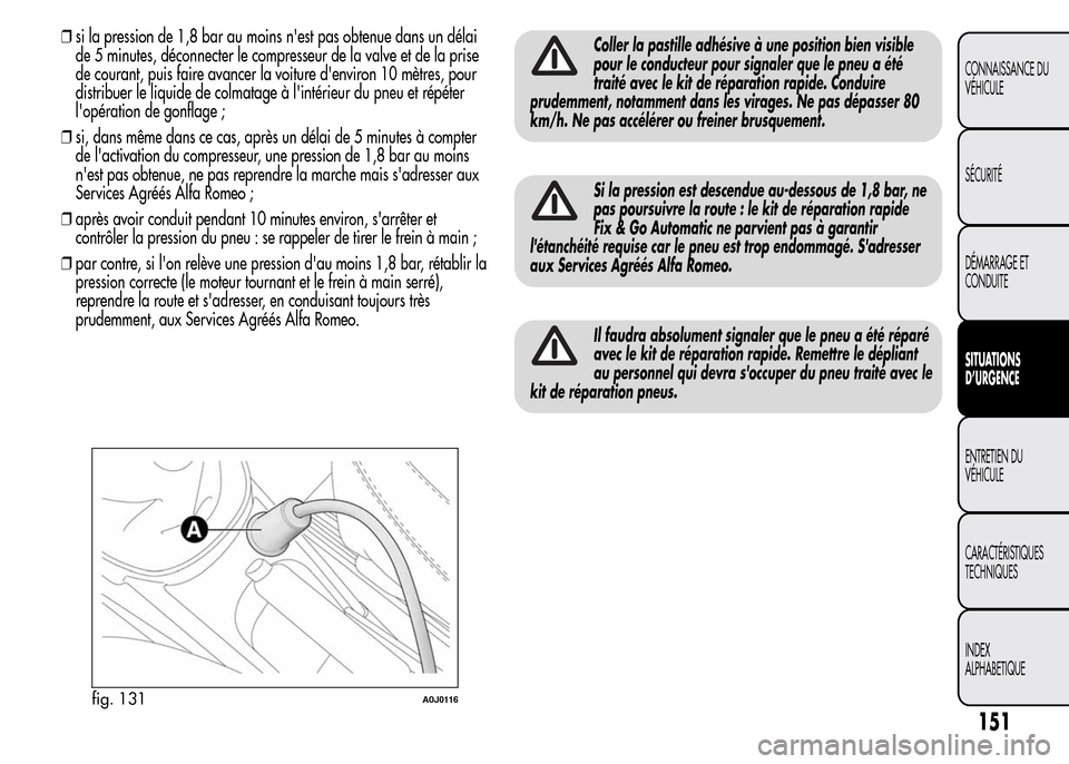 Alfa Romeo MiTo 2016  Manuel du propriétaire (in French) ❒si la pression de 1,8 bar au moins nest pas obtenue dans un délai
de 5 minutes, déconnecter le compresseur de la valve et de la prise
de courant, puis faire avancer la voiture denviron 10 mètr
