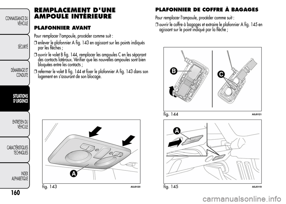 Alfa Romeo MiTo 2016 Manuel du propriétaire (in French) REMPLACEMENT DUNE
AMPOULE INTÉRIEURE
PLAFONNIER AVANT
Pour remplacer lampoule, procéder comme suit :
❒enlever le plafonnier A fig. 143 en agissant sur les points indiqués
par les flèches ;
❒ Alfa Romeo MiTo 2016 Manuel du propriétaire (in French) REMPLACEMENT DUNE
AMPOULE INTÉRIEURE
PLAFONNIER AVANT
Pour remplacer lampoule, procéder comme suit :
❒enlever le plafonnier A fig. 143 en agissant sur les points indiqués
par les flèches ;
❒