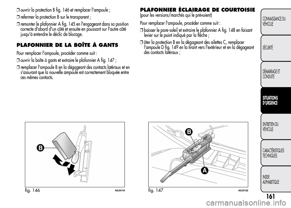 Alfa Romeo MiTo 2016 Manuel du propriétaire (in French) ❒ouvrir la protection B fig. 146 et remplacer lampoule ;
❒refermer la protection B sur le transparent ;
❒remonter le plafonnier A fig. 145 en lengageant dans sa position
correcte dabord dun Alfa Romeo MiTo 2016 Manuel du propriétaire (in French) ❒ouvrir la protection B fig. 146 et remplacer lampoule ;
❒refermer la protection B sur le transparent ;
❒remonter le plafonnier A fig. 145 en lengageant dans sa position
correcte dabord dun
