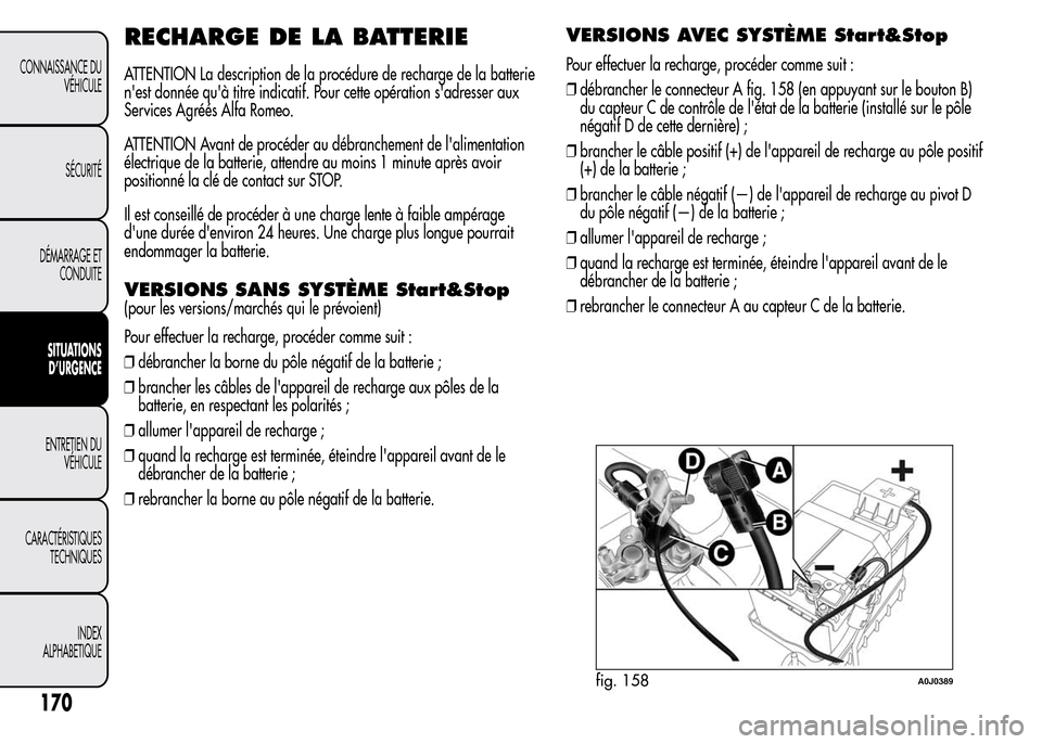 Alfa Romeo MiTo 2016  Manuel du propriétaire (in French) RECHARGE DE LA BATTERIE
ATTENTION La description de la procédure de recharge de la batterie
nest donnée quà titre indicatif. Pour cette opération sadresser aux
Services Agréés Alfa Romeo.
ATT