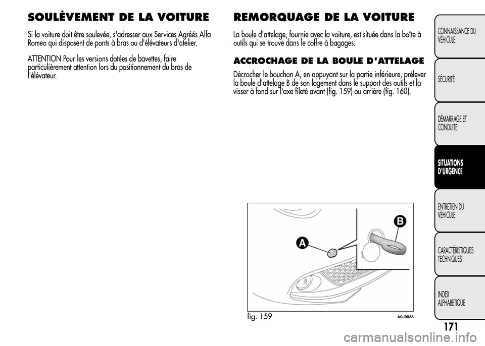 Alfa Romeo MiTo 2016  Manuel du propriétaire (in French) SOULÈVEMENT DE LA VOITURE
Si la voiture doit être soulevée, sadresser aux Services Agréés Alfa
Romeo qui disposent de ponts à bras ou délévateurs datelier.
ATTENTION Pour les versions doté