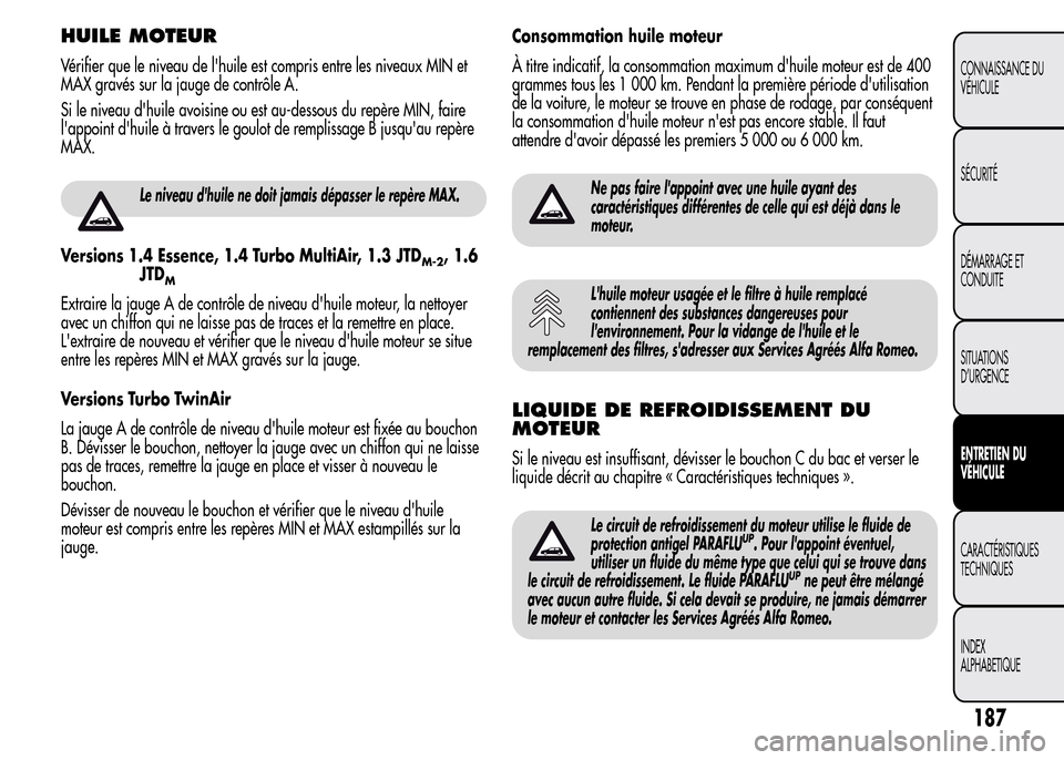 Alfa Romeo MiTo 2016  Manuel du propriétaire (in French) HUILE MOTEUR
Vérifier que le niveau de lhuile est compris entre les niveaux MIN et
MAX gravés sur la jauge de contrôle A.
Si le niveau dhuile avoisine ou est au-dessous du repère MIN, faire
lap