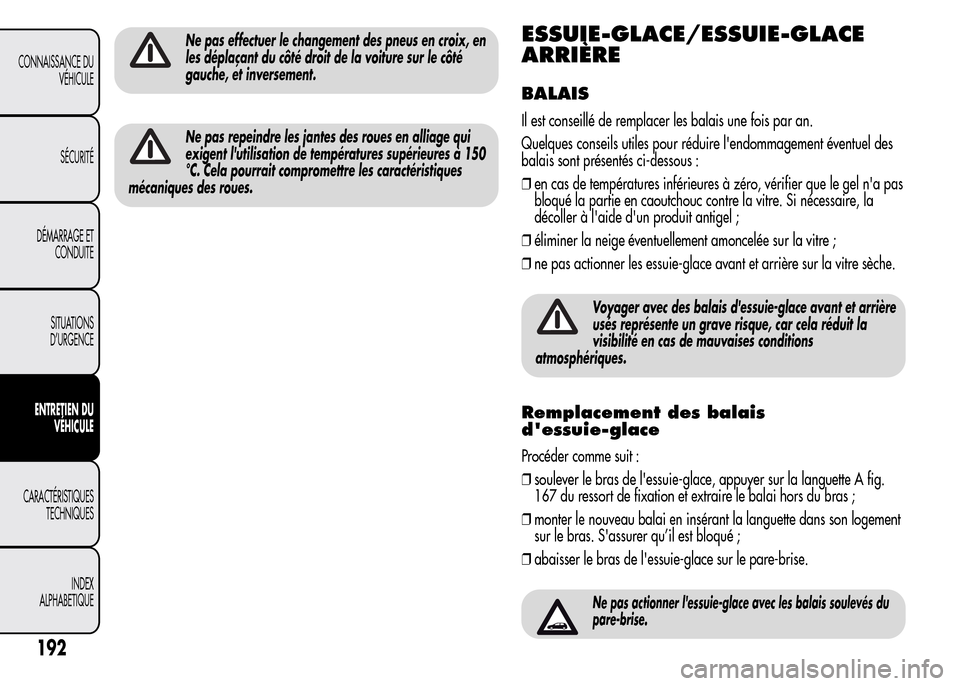 Alfa Romeo MiTo 2016  Manuel du propriétaire (in French) Ne pas effectuer le changement des pneus en croix, en
les déplaçant du côté droit de la voiture sur le côté
gauche, et inversement.
Ne pas repeindre les jantes des roues en alliage qui
exigent l