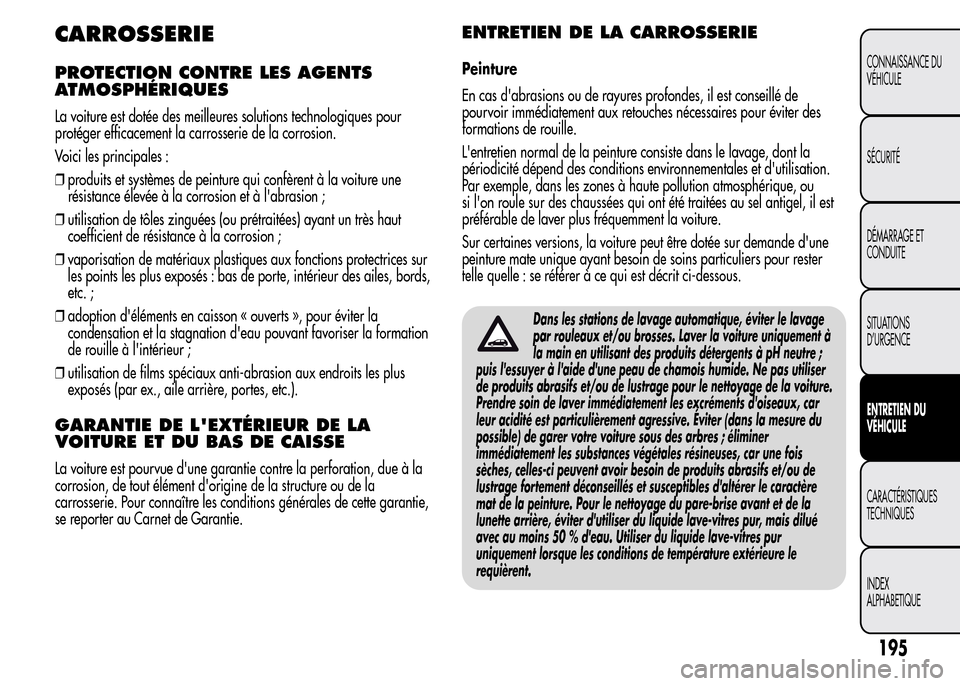 Alfa Romeo MiTo 2016  Manuel du propriétaire (in French) CARROSSERIE
PROTECTION CONTRE LES AGENTS
ATMOSPHÉRIQUES
La voiture est dotée des meilleures solutions technologiques pour
protéger efficacement la carrosserie de la corrosion.
Voici les principales