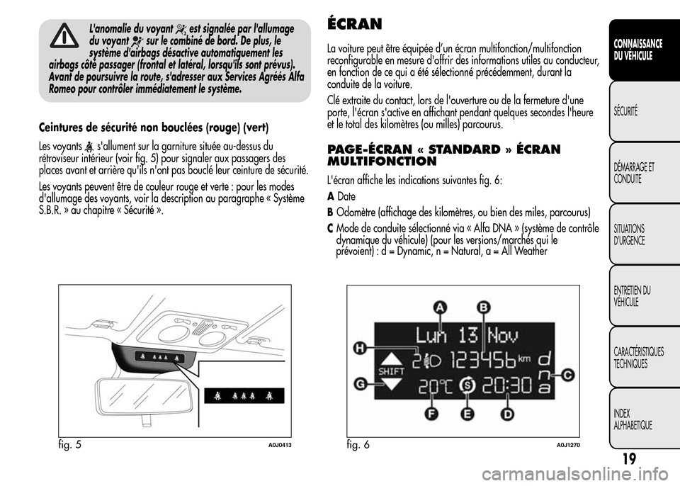 Alfa Romeo MiTo 2016  Manuel du propriétaire (in French) Lanomalie du voyantest signalée par lallumage
du voyant
sur le combiné de bord. De plus, le
système dairbags désactive automatiquement les
airbags côté passager (frontal et latéral, lorsqui