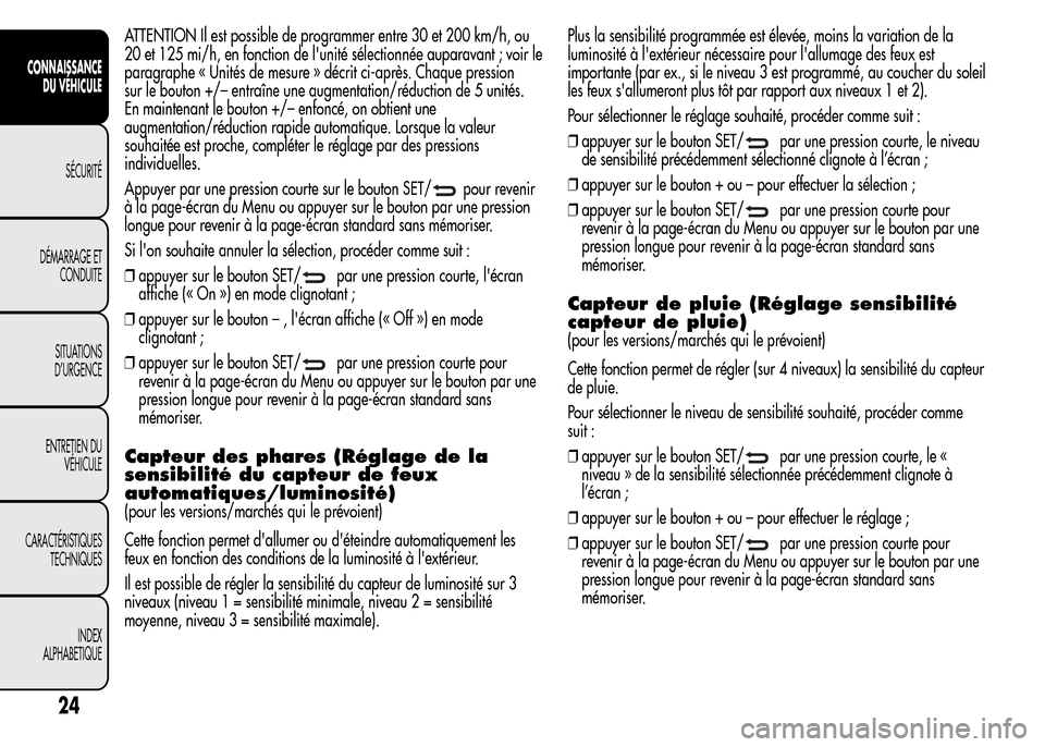 Alfa Romeo MiTo 2016  Manuel du propriétaire (in French) ATTENTION Il est possible de programmer entre 30 et 200 km/h, ou
20 et 125 mi/h, en fonction de lunité sélectionnée auparavant ; voir le
paragraphe « Unités de mesure » décrit ci-après. Chaqu