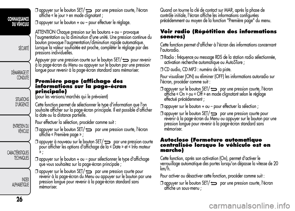 Alfa Romeo MiTo 2016  Manuel du propriétaire (in French) ❒appuyer sur le bouton SET/par une pression courte, lécran
affiche « le jour » en mode clignotant ;
❒appuyer sur le bouton + ou – pour effectuer le réglage.
ATTENTION Chaque pression sur le