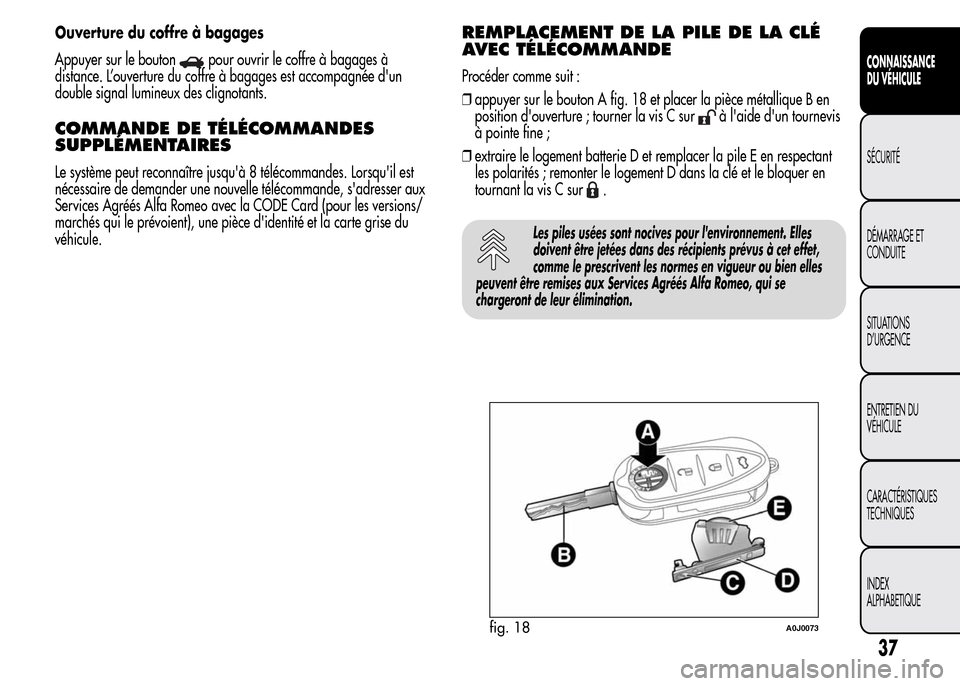 Alfa Romeo MiTo 2016 Manuel du propriétaire (in French) Ouverture du coffre à bagages
Appuyer sur le bouton
pour ouvrir le coffre à bagages à
distance. L’ouverture du coffre à bagages est accompagnée dun
double signal lumineux des clignotants.
COMM Alfa Romeo MiTo 2016 Manuel du propriétaire (in French) Ouverture du coffre à bagages
Appuyer sur le bouton
pour ouvrir le coffre à bagages à
distance. L’ouverture du coffre à bagages est accompagnée dun
double signal lumineux des clignotants.
COMM