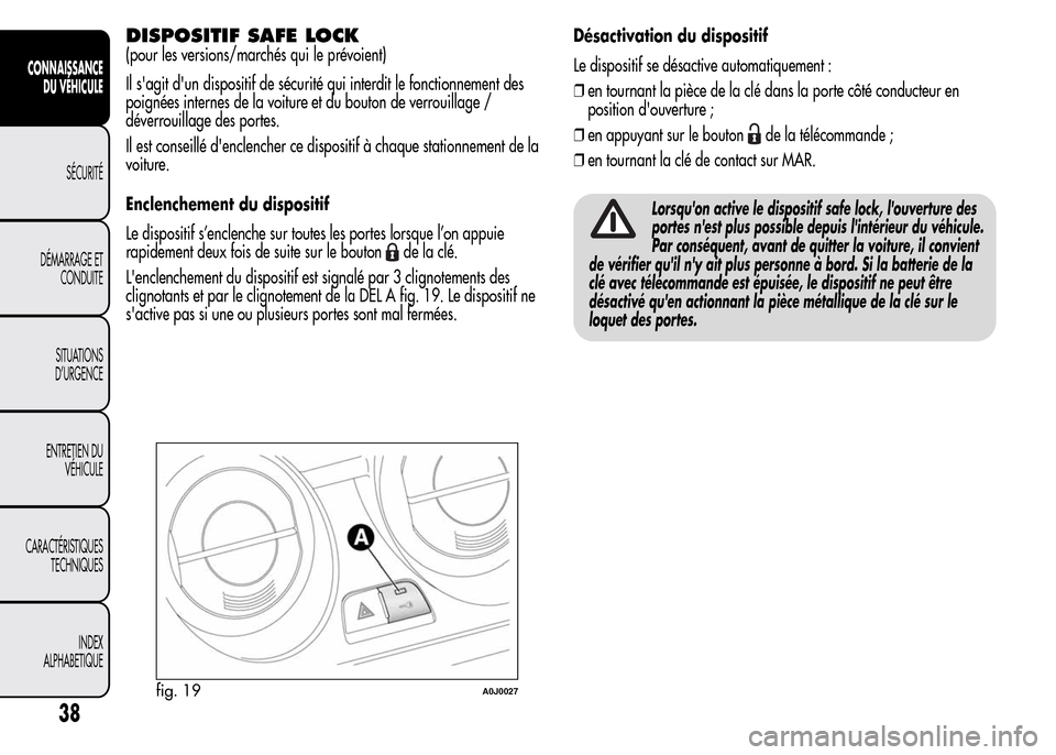Alfa Romeo MiTo 2016 Manuel du propriétaire (in French) DISPOSITIF SAFE LOCK
(pour les versions/marchés qui le prévoient)
Il sagit dun dispositif de sécurité qui interdit le fonctionnement des
poignées internes de la voiture et du bouton de verrouil Alfa Romeo MiTo 2016 Manuel du propriétaire (in French) DISPOSITIF SAFE LOCK
(pour les versions/marchés qui le prévoient)
Il sagit dun dispositif de sécurité qui interdit le fonctionnement des
poignées internes de la voiture et du bouton de verrouil