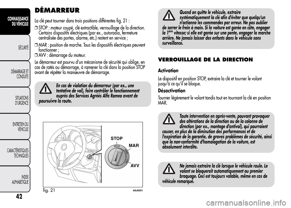 Alfa Romeo MiTo 2016 Manuel du propriétaire (in French) DÉMARREUR
La clé peut tourner dans trois positions différentes fig. 21 :
❒STOP : moteur coupé, clé extractible, verrouillage de la direction.
Certains dispositifs électriques (par ex., autorad Alfa Romeo MiTo 2016 Manuel du propriétaire (in French) DÉMARREUR
La clé peut tourner dans trois positions différentes fig. 21 :
❒STOP : moteur coupé, clé extractible, verrouillage de la direction.
Certains dispositifs électriques (par ex., autorad