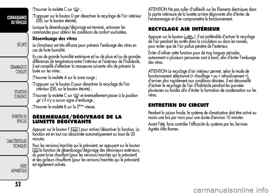 Alfa Romeo MiTo 2016 Manuel du propriétaire (in French) ❒tourner la molette C sur;
❒appuyer sur le bouton D per désactiver le recyclage de lair intérieur
(DEL sur le bouton éteinte).
Lorsque le désembuage/dégivrage est terminé, actionner les
com Alfa Romeo MiTo 2016 Manuel du propriétaire (in French) ❒tourner la molette C sur;
❒appuyer sur le bouton D per désactiver le recyclage de lair intérieur
(DEL sur le bouton éteinte).
Lorsque le désembuage/dégivrage est terminé, actionner les
com