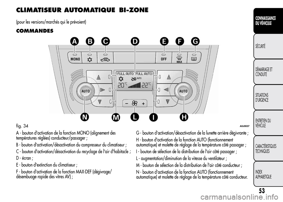 Alfa Romeo MiTo 2016 Manuel du propriétaire (in French) CLIMATISEUR AUTOMATIQUEBI-ZONE
(pour les versions/marchés qui le prévoient)
COMMANDES
A - bouton dactivation de la fonction MONO (alignement des
températures réglées) conducteur/passager ;
B - b Alfa Romeo MiTo 2016 Manuel du propriétaire (in French) CLIMATISEUR AUTOMATIQUEBI-ZONE
(pour les versions/marchés qui le prévoient)
COMMANDES
A - bouton dactivation de la fonction MONO (alignement des
températures réglées) conducteur/passager ;
B - b