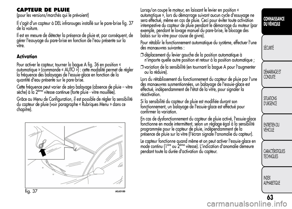 Alfa Romeo MiTo 2016 Manuel du propriétaire (in French) CAPTEUR DE PLUIE
(pour les versions/marchés qui le prévoient)
Il sagit dun capteur à DEL infrarouges installé sur le pare-brise fig. 37
de la voiture.
Il est en mesure de détecter la présence Alfa Romeo MiTo 2016 Manuel du propriétaire (in French) CAPTEUR DE PLUIE
(pour les versions/marchés qui le prévoient)
Il sagit dun capteur à DEL infrarouges installé sur le pare-brise fig. 37
de la voiture.
Il est en mesure de détecter la présence