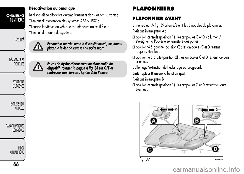 Alfa Romeo MiTo 2016 Manuel du propriétaire (in French) Désactivation automatique
Le dispositif se désactive automatiquement dans les cas suivants :
❒en cas dintervention des systèmes ABS ou ESC ;
❒quand la vitesse du véhicule est inférieure au s Alfa Romeo MiTo 2016 Manuel du propriétaire (in French) Désactivation automatique
Le dispositif se désactive automatiquement dans les cas suivants :
❒en cas dintervention des systèmes ABS ou ESC ;
❒quand la vitesse du véhicule est inférieure au s