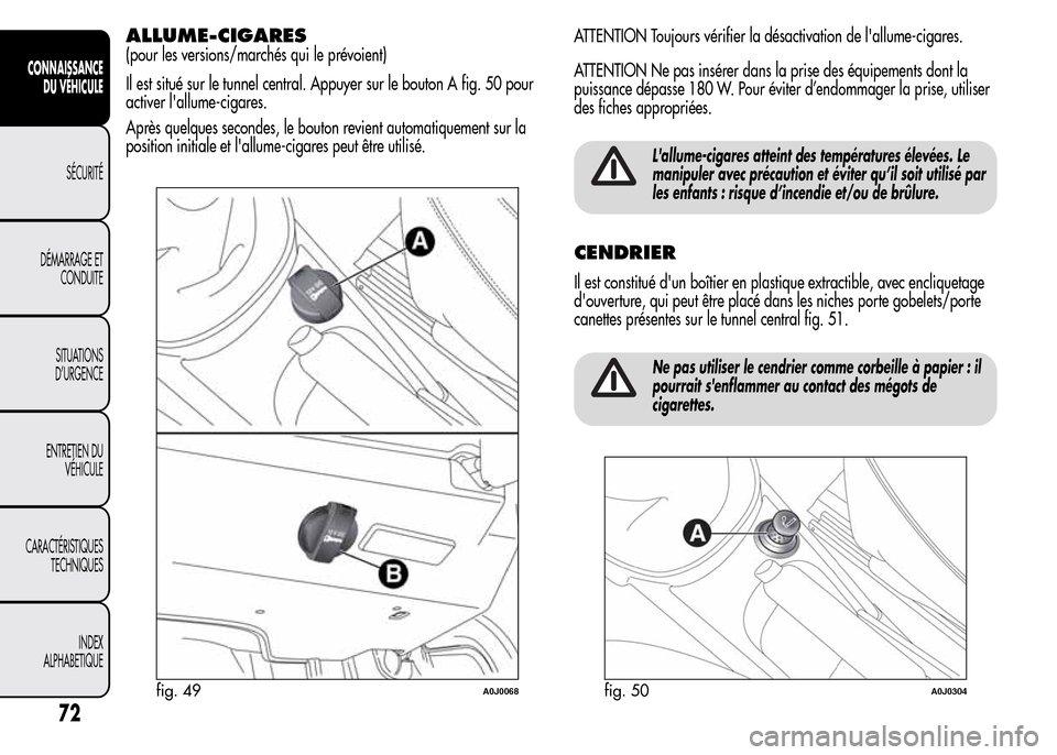 Alfa Romeo MiTo 2016  Manuel du propriétaire (in French) ALLUME-CIGARES
(pour les versions/marchés qui le prévoient)
Il est situé sur le tunnel central. Appuyer sur le bouton A fig. 50 pour
activer lallume-cigares.
Après quelques secondes, le bouton re