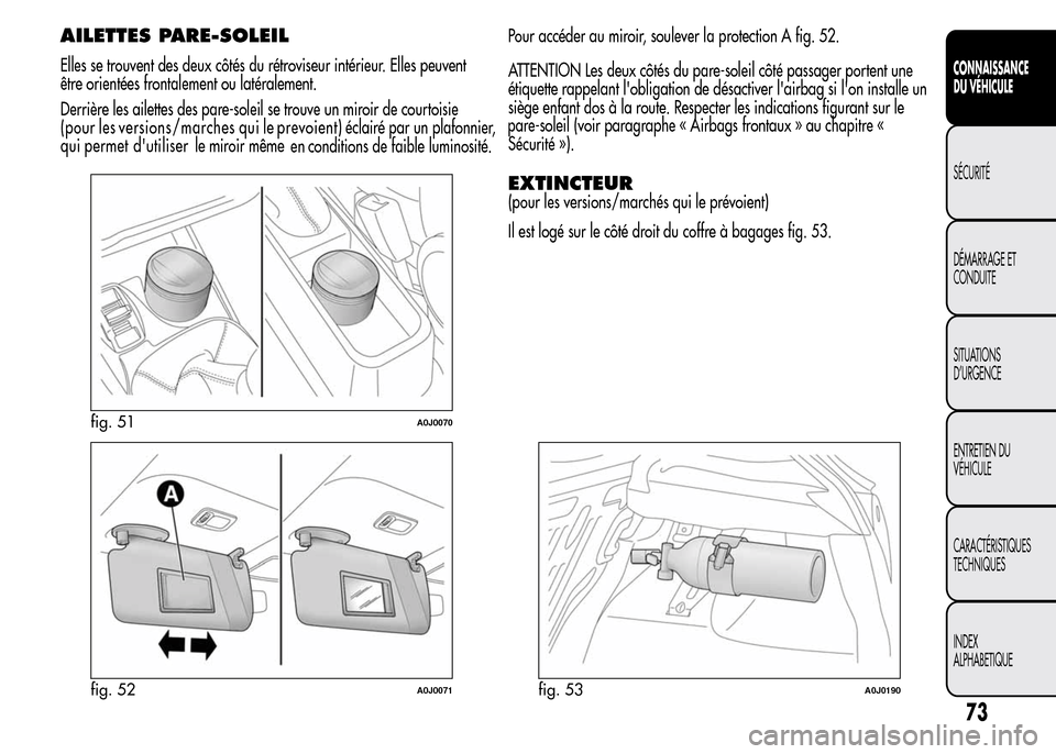 Alfa Romeo MiTo 2016  Manuel du propriétaire (in French) AILETTES PARE-SOLEIL
Elles se trouvent des deux côtés du rétroviseur intérieur. Elles peuvent
être orientées frontalement ou latéralement.
Derrière les ailettes des pare-soleil se trouve un mi