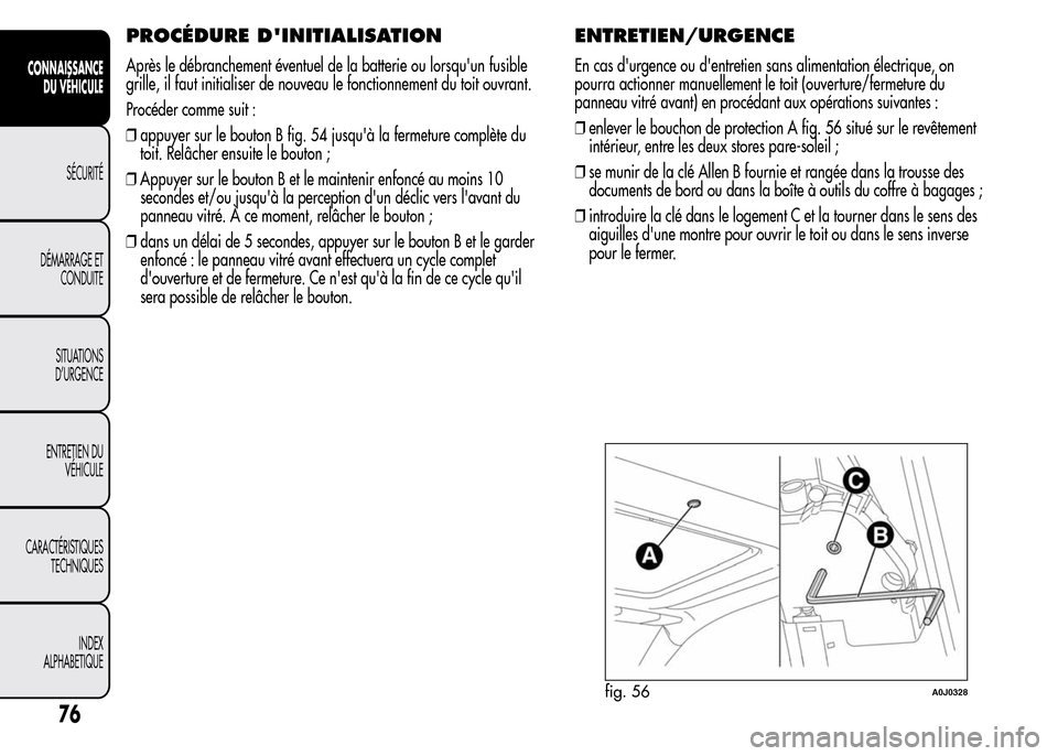 Alfa Romeo MiTo 2016  Manuel du propriétaire (in French) PROCÉDURE DINITIALISATION
Après le débranchement éventuel de la batterie ou lorsquun fusible
grille, il faut initialiser de nouveau le fonctionnement du toit ouvrant.
Procéder comme suit :
❒a